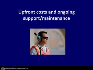 Upfront costs and ongoing
                                   support/maintenance




Image: '101123-F-5751H-097'
http://www.flickr.com/photos/39513508@N06/5228827279
Found on flickrcc.net
 