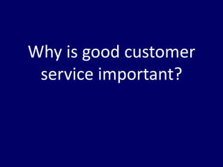 Why is good customer
 service important?
 