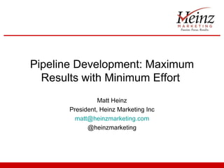 Pipeline Development: Maximum
  Results with Minimum Effort
                Matt Heinz
      President, Heinz Marketing Inc
        matt@heinzmarketing.com
            @heinzmarketing
 