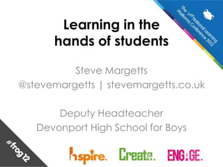 Learning in the
      hands of students

          Steve Margetts
@stevemargetts | stevemargetts.co.uk

       Deputy Headteacher
   Devonport High School for Boys
 
