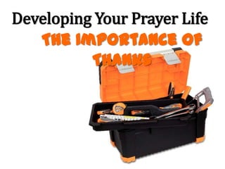 Developing Your Prayer Life
   The Importance of
          Thanks
 