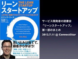 サービス開発者の読書会
「リーンスタートアップ」
第一部のまとめ
2012.7.11 @ ConnectStar
 
