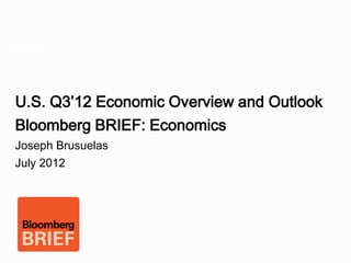 Image page




  U.S. Q3’12 Economic Overview and Outlook
  Bloomberg BRIEF: Economics
  Joseph Brusuelas
  July 2012
 
