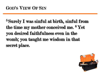 GOD'S VIEW OF SIN

5 Surely I was sinful at birth, sinful from
the time my mother conceived me. 6 Yet
you desired faithfulness even in the
womb; you taught me wisdom in that
secret place.
 