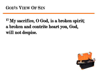 GOD'S VIEW OF SIN

17 My sacrifice, O God, is a broken spirit;
a broken and contrite heart you, God,
will not despise.
 