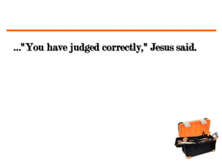 …"You have judged correctly," Jesus said.
 
