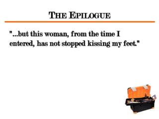 THE EPILOGUE
"…but this woman, from the time I
entered, has not stopped kissing my feet."
 