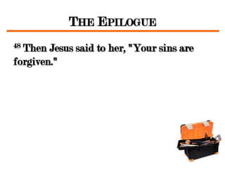 THE EPILOGUE
48Then Jesus said to her, "Your sins are
forgiven."
 