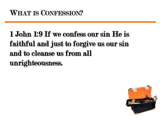 WHAT IS CONFESSION?

1 John 1:9 If we confess our sin He is
faithful and just to forgive us our sin
and to cleanse us from all
unrighteousness.
 