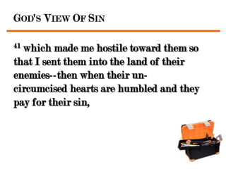 GOD'S VIEW OF SIN

41which made me hostile toward them so
that I sent them into the land of their
enemies--then when their un-
circumcised hearts are humbled and they
pay for their sin,
 