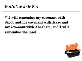 GOD'S VIEW OF SIN

42I will remember my covenant with
Jacob and my covenant with Isaac and
my covenant with Abraham, and I will
remember the land.
 