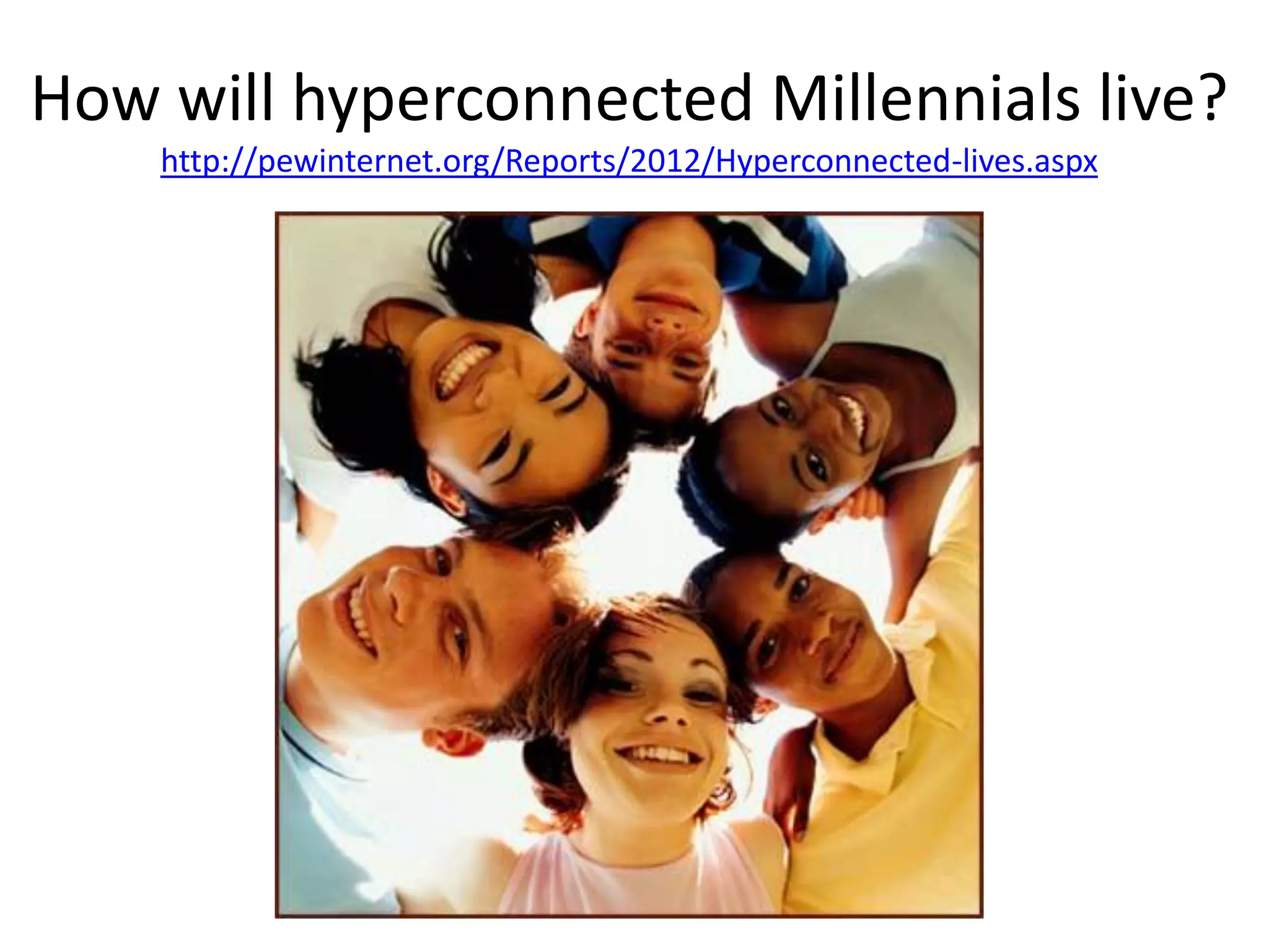 How will hyperconnected Millennials live?
    http://pewinternet.org/Reports/2012/Hyperconnected-lives.aspx
 