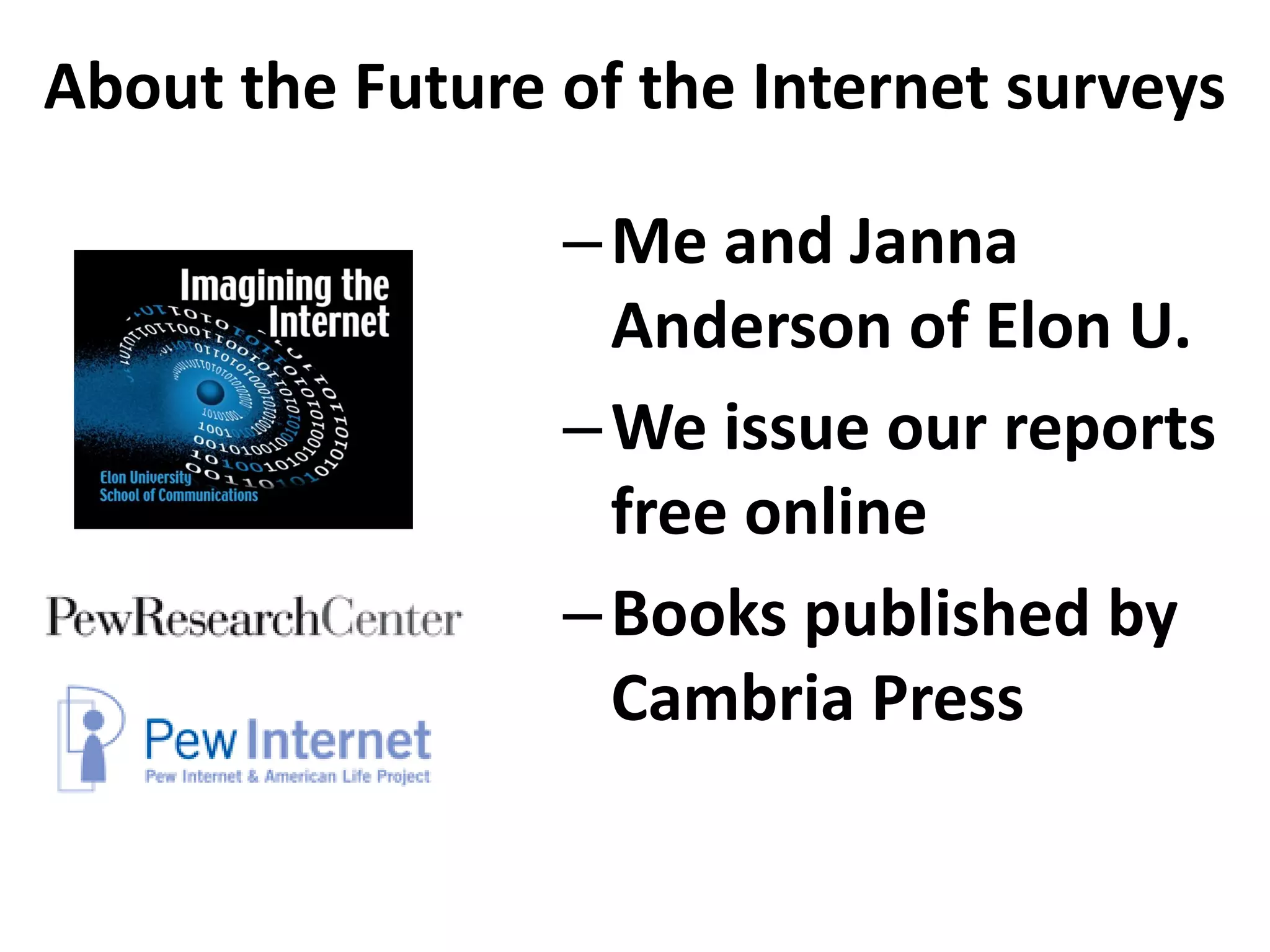 About the Future of the Internet surveys

                 – Me and Janna
                   Anderson of Elon U.
                 – We issue our reports
                   free online
                 – Books published by
                   Cambria Press
 