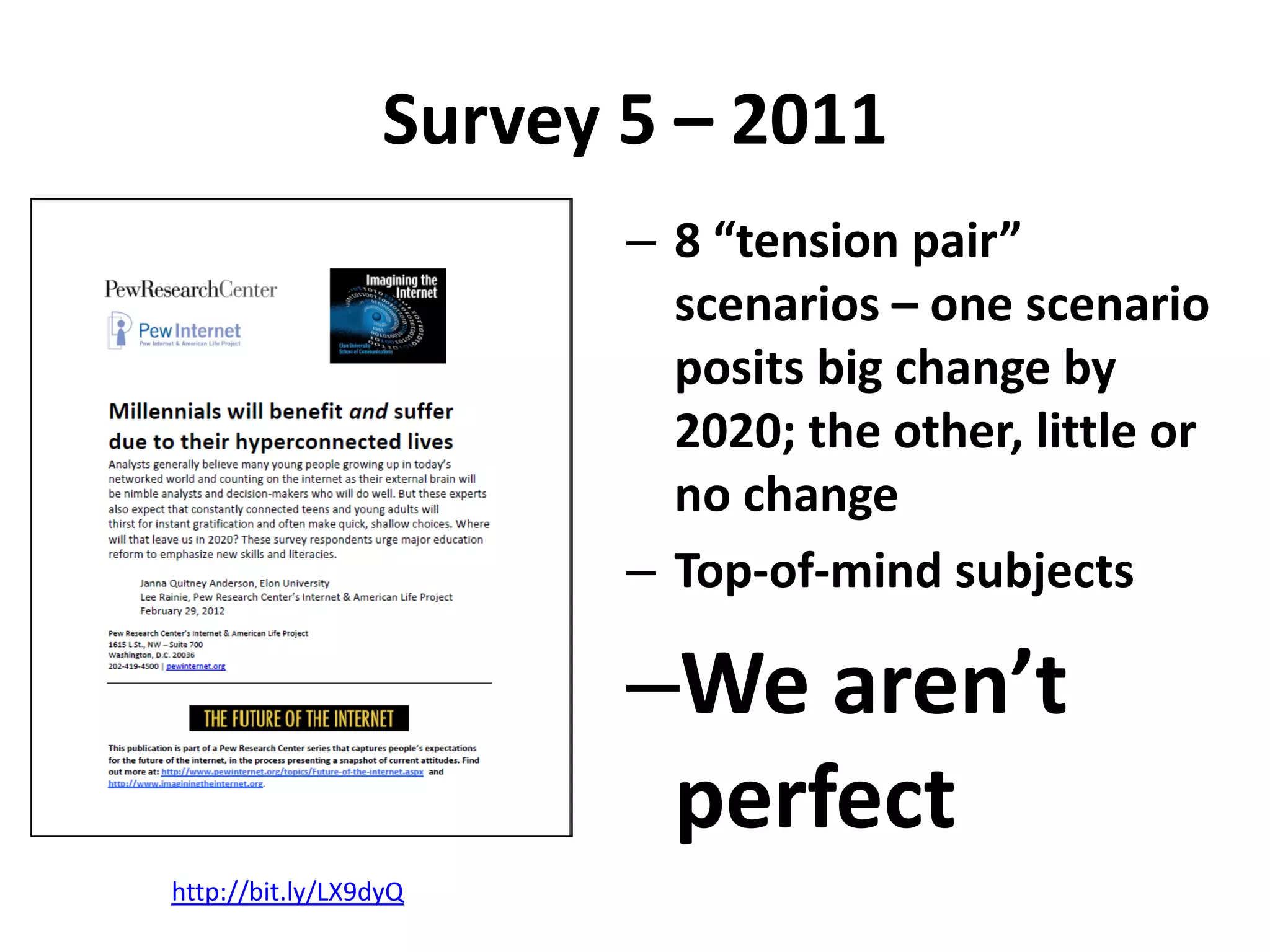 Survey 5 – 2011
                         – 8 “tension pair”
                           scenarios – one scenario
                           posits big change by
                           2020; the other, little or
                           no change
                         – Top-of-mind subjects

                         –We aren’t
                          perfect
http://bit.ly/LX9dyQ
 