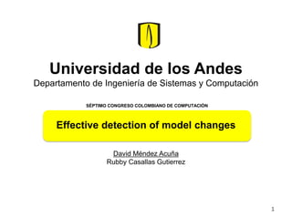 Universidad de los Andes
Departamento de Ingeniería de Sistemas y Computación
Effective detection of model changes
David Méndez Acuña
Rubby Casallas Gutierrez
SÉPTIMO CONGRESO COLOMBIANO DE COMPUTACIÓN
1
 