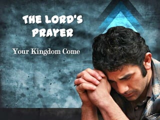 The Lord’s
   Prayer
Your Kingdom Come
 