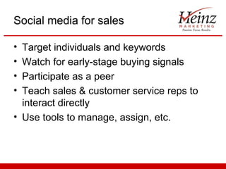 Social media for sales

• Target individuals and keywords
• Watch for early-stage buying signals
• Participate as a peer
• Teach sales & customer service reps to
  interact directly
• Use tools to manage, assign, etc.
 