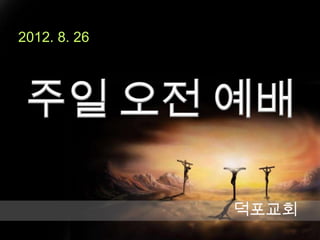 2012. 8. 26




              덕포교회
 
