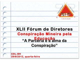 XLII Fórum de Diretores
     Conspiração Mineira pela
            Educação
        “A Parceria é a alma da
            Conspiração”
CDL-BH
29/8/2012, quarta-feira
 
