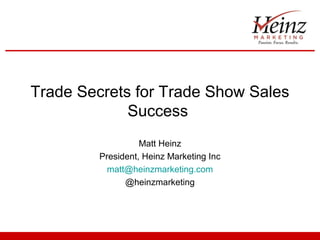 Trade Secrets for Trade Show Sales
             Success
                   Matt Heinz
         President, Heinz Marketing Inc
           matt@heinzmarketing.com
               @heinzmarketing
 