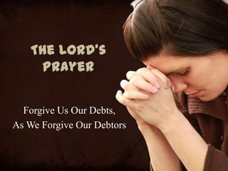 The Lord’s
    Prayer


  Forgive Us Our Debts,
As We Forgive Our Debtors
 