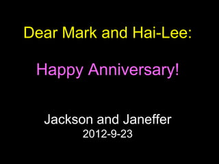 Dear Mark and Hai-Lee:

 Happy Anniversary!

  Jackson and Janeffer
        2012-9-23
 