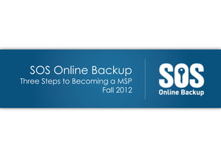 SOS Online Backup
Three Steps to Becoming a MSP
                      Fall 2012
 