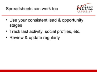 Spreadsheets can work too

• Use your consistent lead & opportunity
  stages
• Track last activity, social profiles, etc.
• Review & update regularly
 