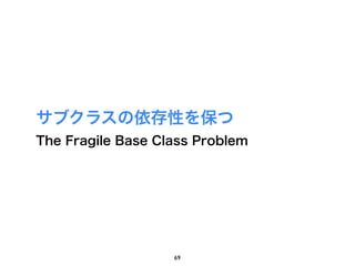 サブクラスの依存性を保つ
The Fragile Base Class Problem




                   69
 
