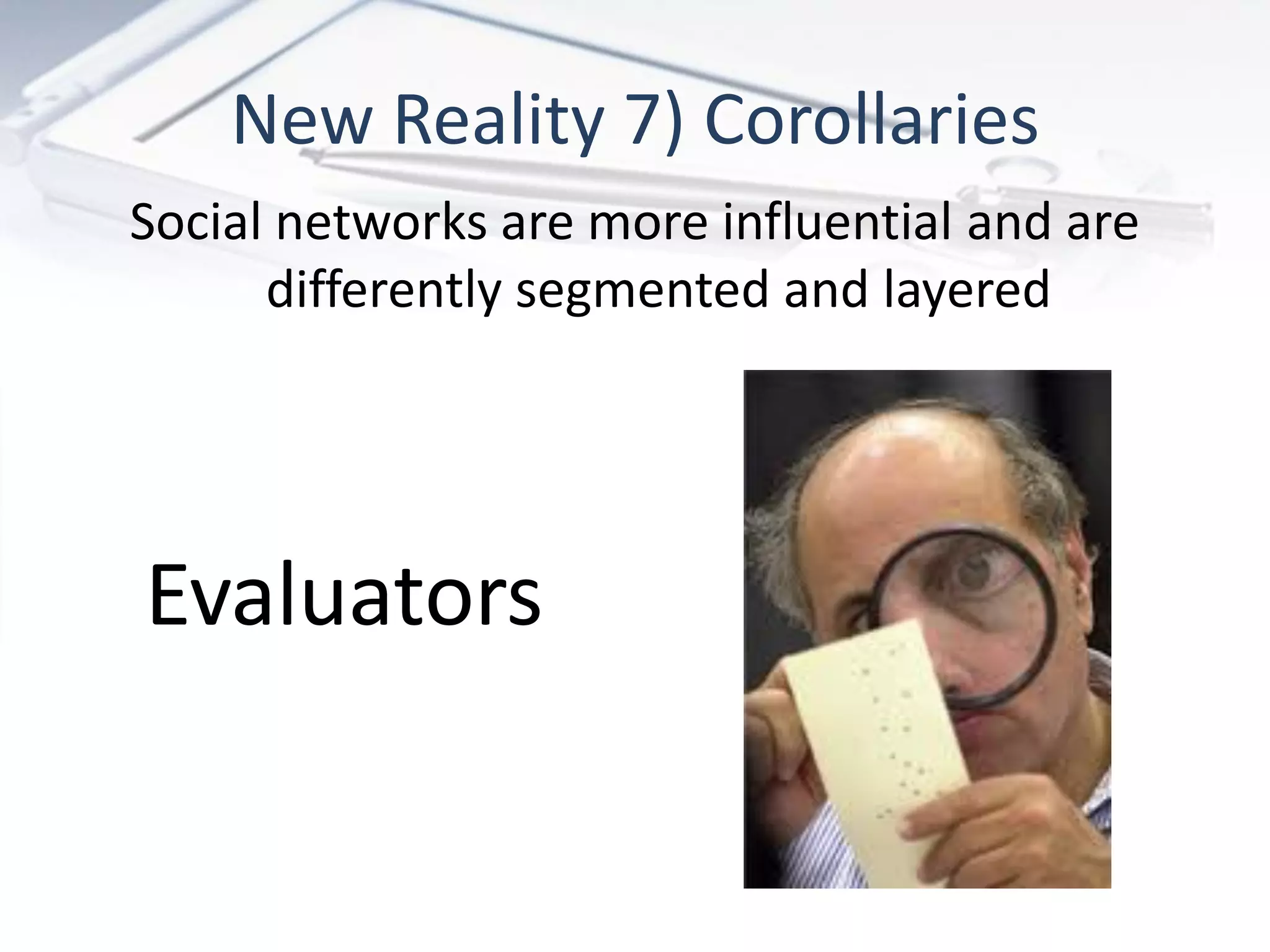 New Reality 7) Corollaries
Social networks are more influential and are
      differently segmented and layered




Evaluators
 