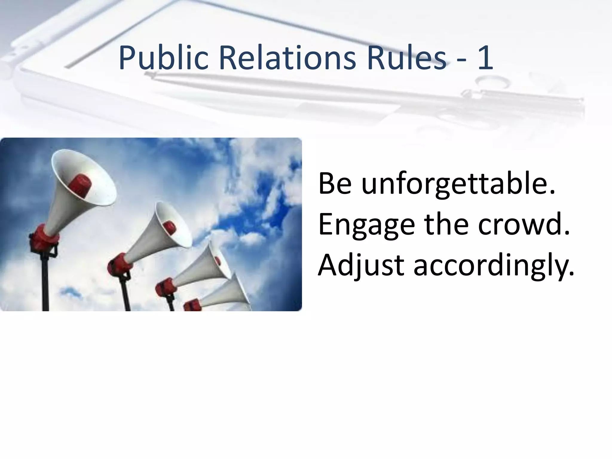 Public Relations Rules - 1


             Be unforgettable.
             Engage the crowd.
             Adjust accordingly.
 