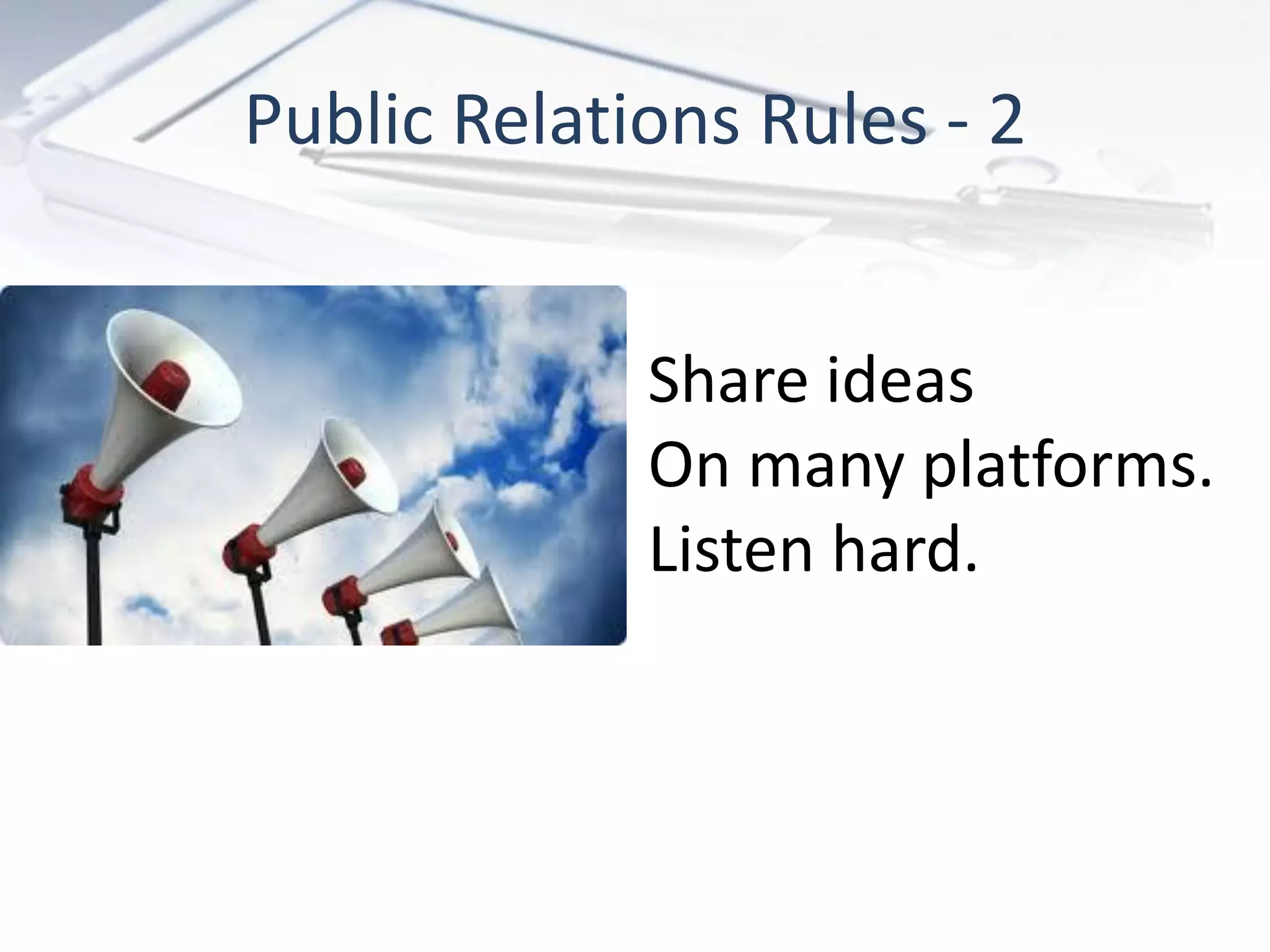 Public Relations Rules - 2


             Share ideas
             On many platforms.
             Listen hard.
 