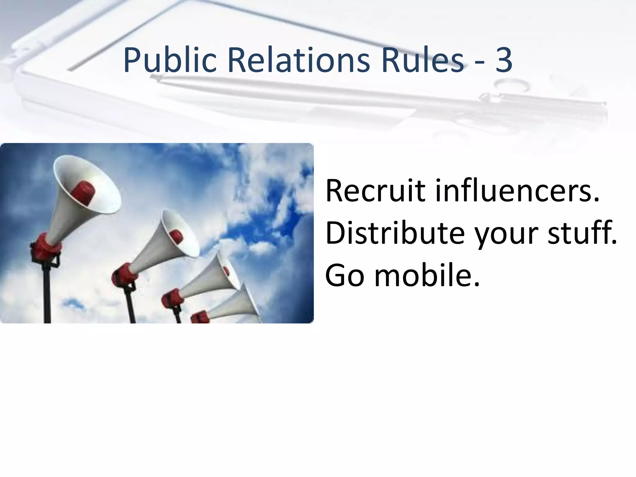 Public Relations Rules - 3


             Recruit influencers.
             Distribute your stuff.
             Go mobile.
 