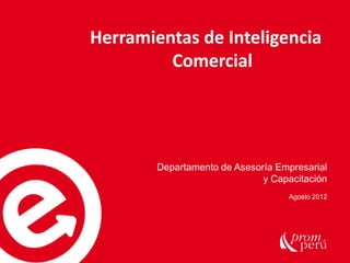 Herramientas de Inteligencia
Comercial

Departamento de Asesoría Empresarial
y Capacitación
Agosto 2012

 