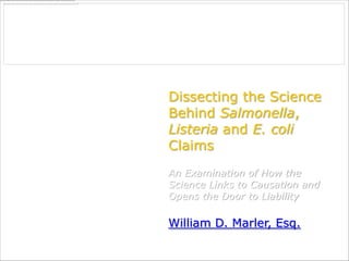 Dissecting the Science
Behind Salmonella,
Listeria and E. coli
Claims
An Examination of How the
Science Links to Causation and
Opens the Door to Liability

William D. Marler, Esq.
 