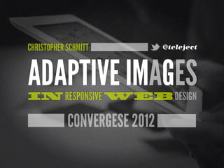 CHRISTOPHER SCHMITT           @teleject




ADAPTIVE IMAGES
IN RESPONSIVE WEB DESIGN

            CONVERGESE 2012
 