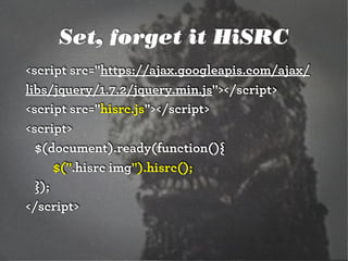 Set, forget it HiSRC
<div class="hisrc">
 <img src="halloween-mobile-1st.png"
   data-1x="halloween-x1.png"
   data-2x="ha...
