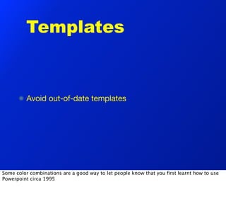 Templates


         Avoid out-of-date templates




Some color combinations are a good way to let people know that you ﬁrst learnt how to use
Powerpoint circa 1995
 