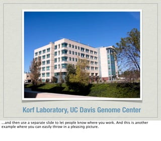 Korf Laboratory, UC Davis Genome Center
...and then use a separate slide to let people know where you work. And this is another
example where you can easily throw in a pleasing picture.
 