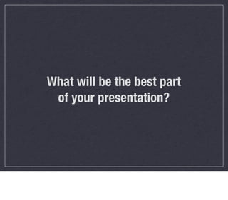 What will be the best part
 of your presentation?
 