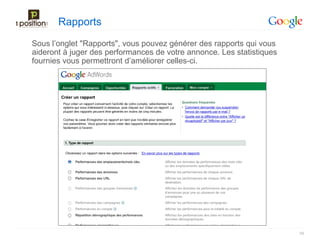 Rapports
Sous l’onglet "Rapports", vous pouvez générer des rapports qui vous
aideront à juger des performances de votre annonce. Les statistiques
fournies vous permettront d’améliorer celles-ci.




                                                                       58
 