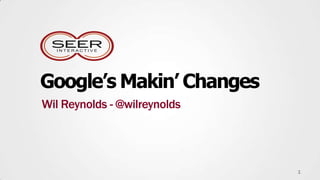 Google’s Makin’ Changes
Wil Reynolds - @wilreynolds




                              1
 
