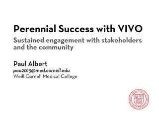 Perennial Success with VIVO
Sustained engagement with stakeholders
and the community

Paul Albert
paa2013@med.cornell.edu
Weill Cornell Medical College
 