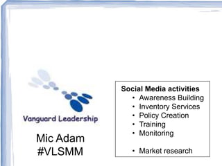 Social Media activities
             • Awareness Building
             • Inventory Services
             • Policy Creation
             • Training
             • Monitoring
Mic Adam
#VLSMM        • Market research
 