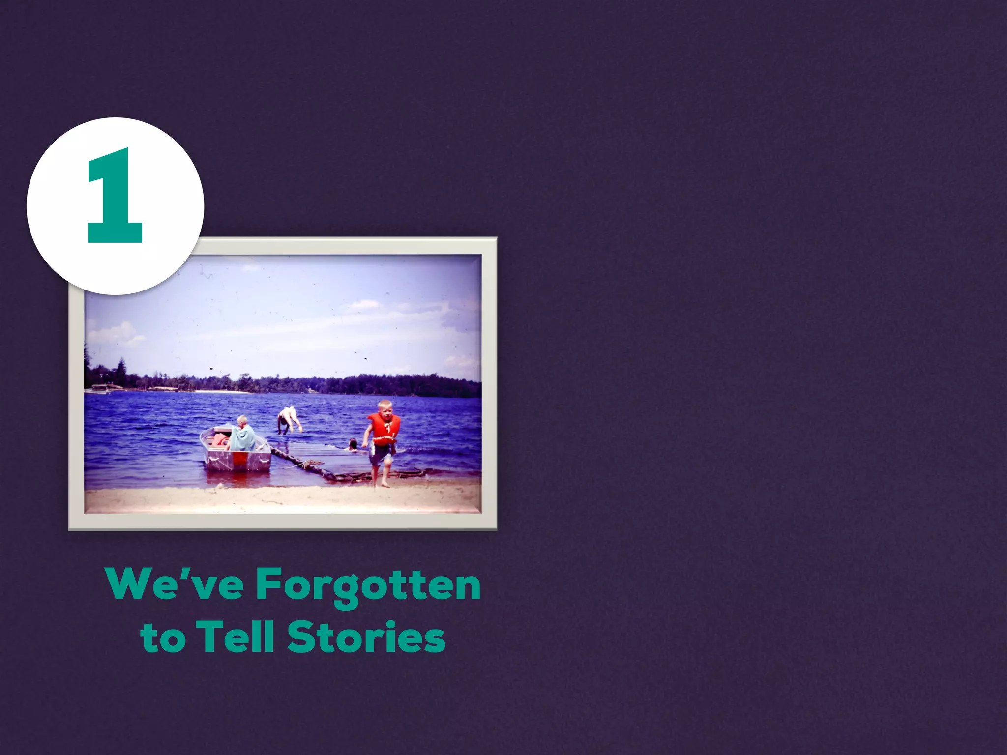 1
We’ve Forgotten
to Tell Stories
 