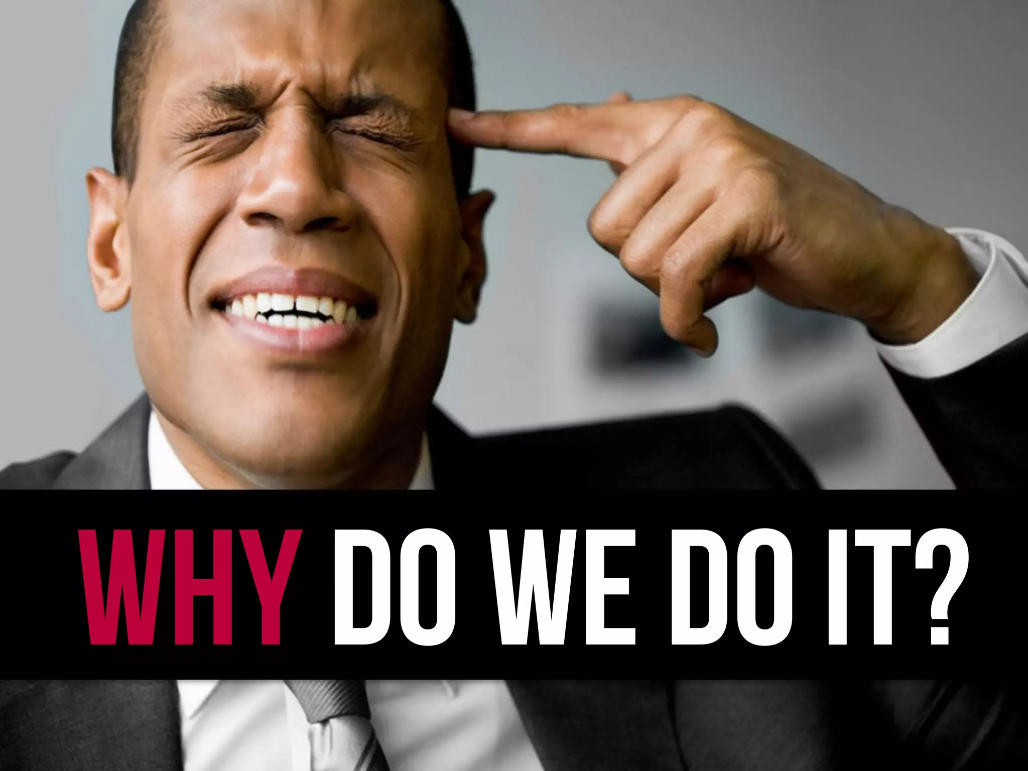 WHY DO WE DO IT?
 
