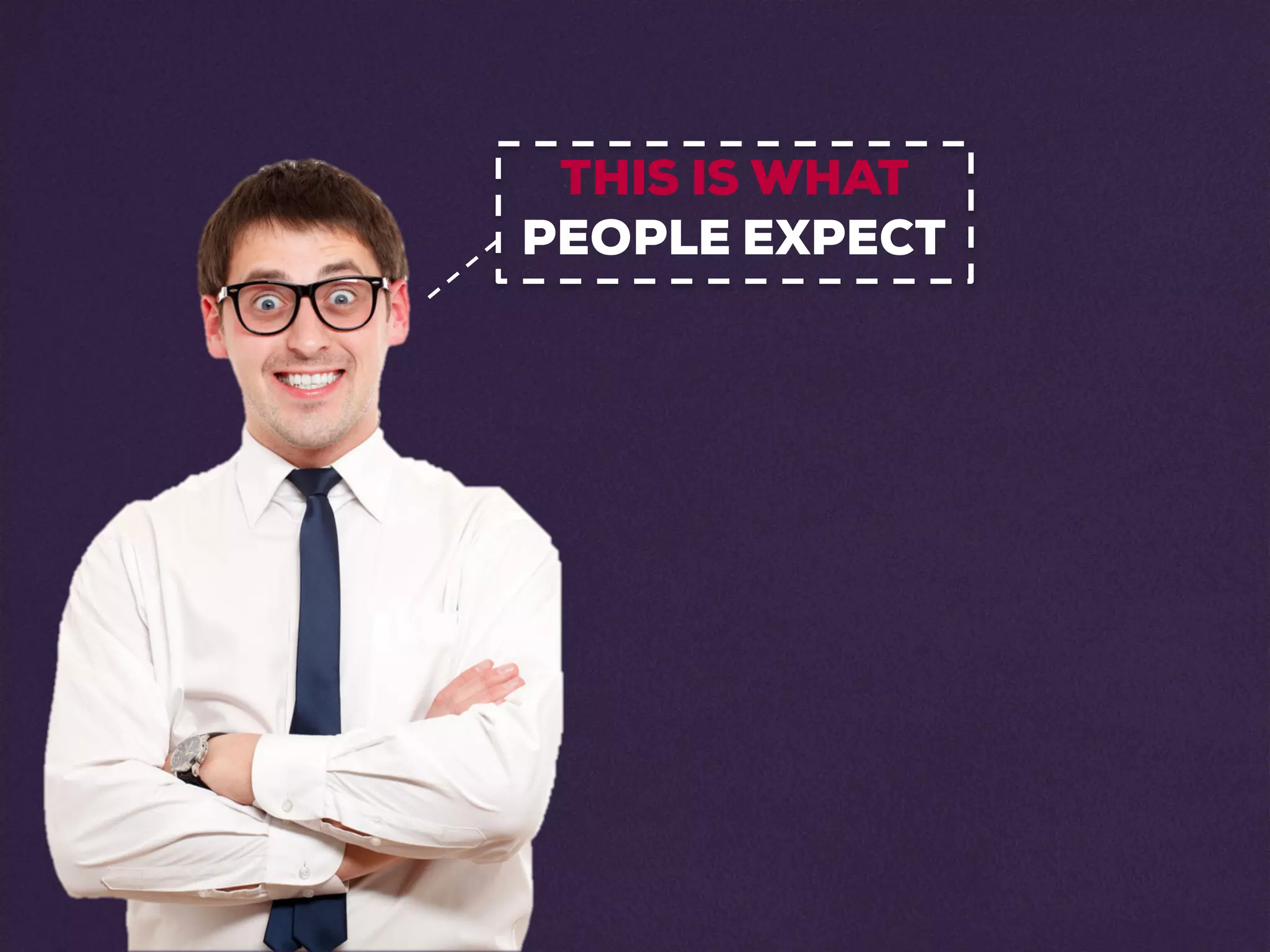 THIS IS WHAT
PEOPLE EXPECT
 