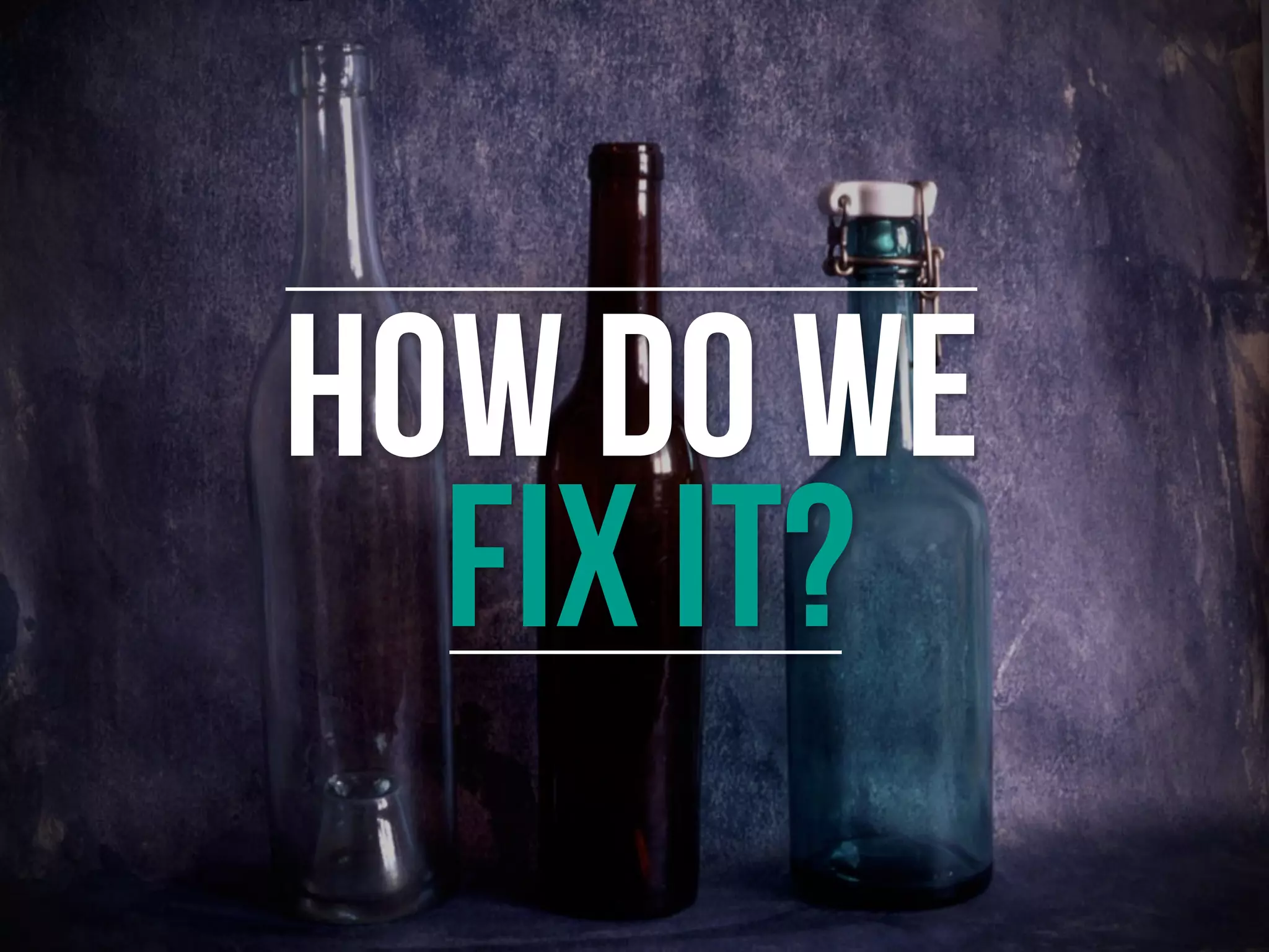 HOW DO WE
FIX IT?
 