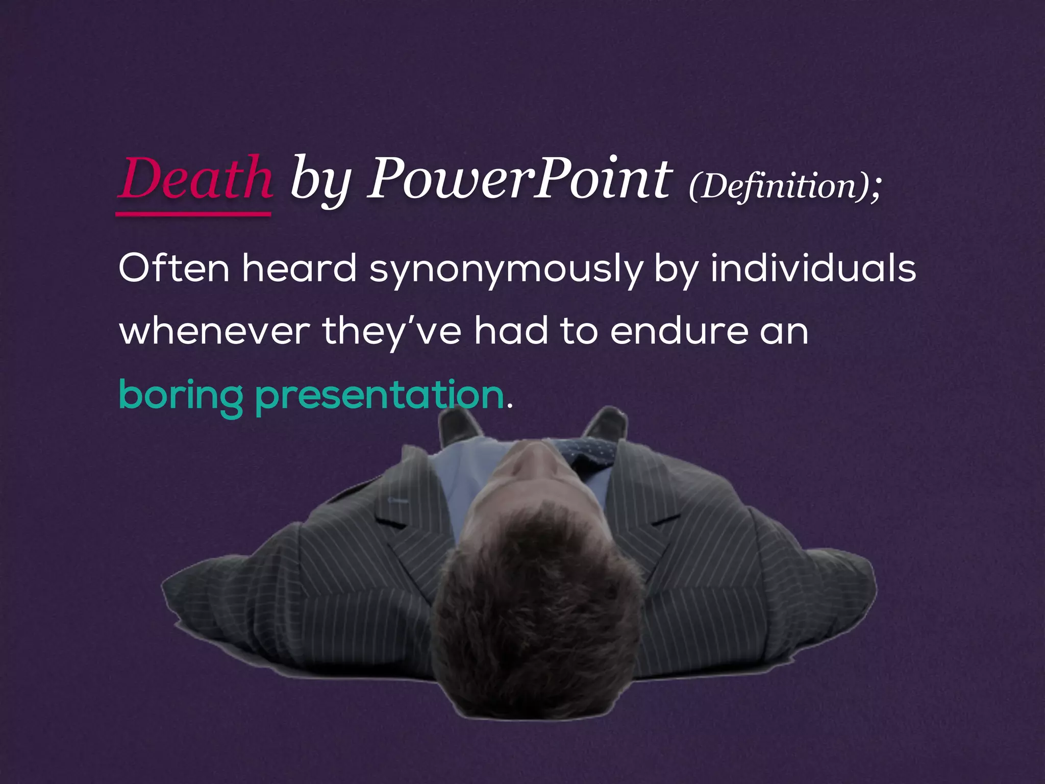 Often heard synonymously by individuals
whenever they’ve had to endure an
boring presentation.
Death by PowerPoint (Definition);
 