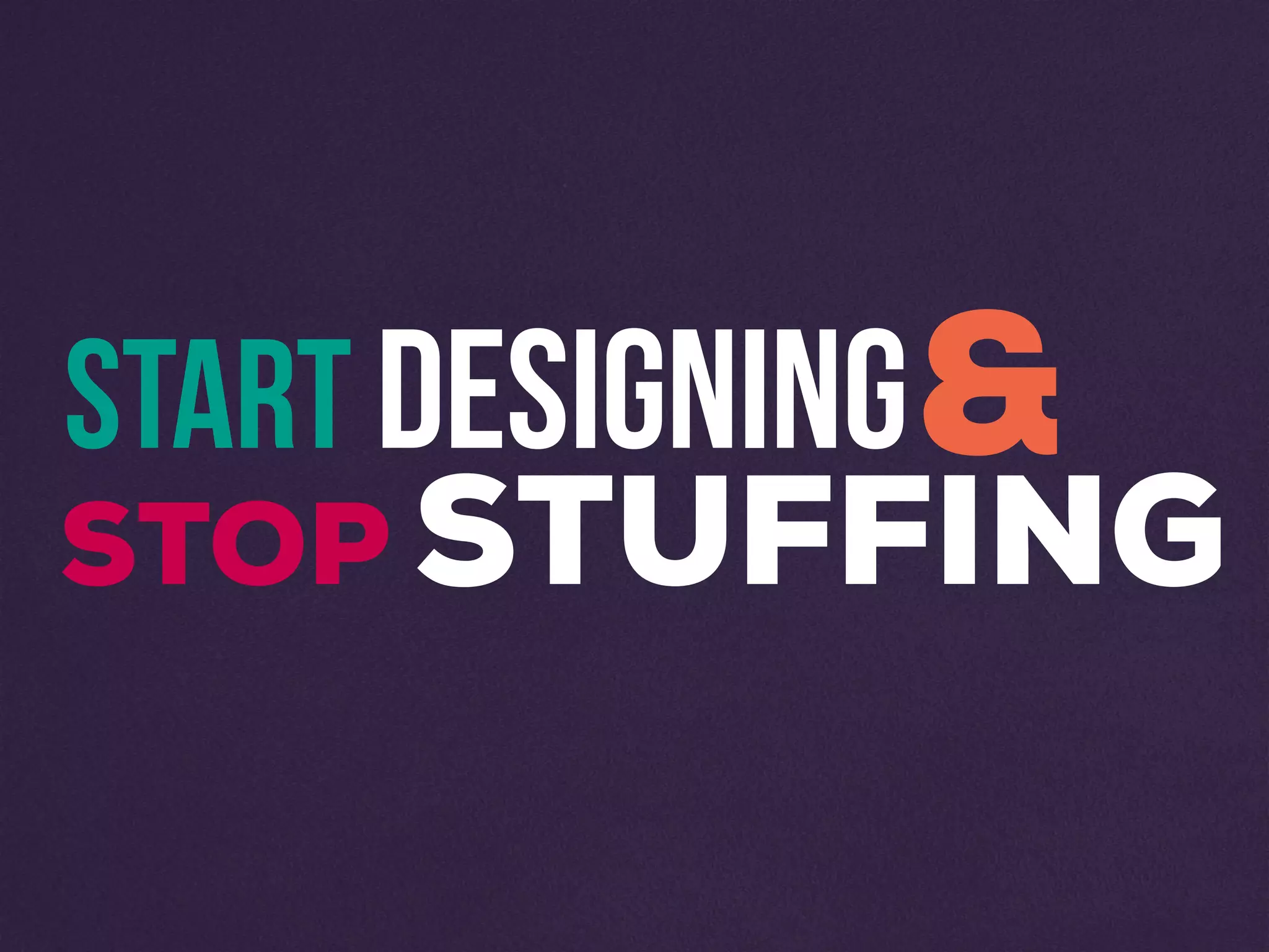 STOP STUFFING
START DESIGNING&
 